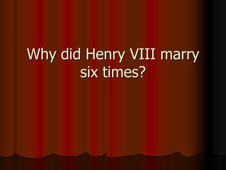 Why did Henry VIII marry six times?. Henry VIII He was big and handsome and wore fine clothes He was big and handsome and wore fine clothes He loved games,