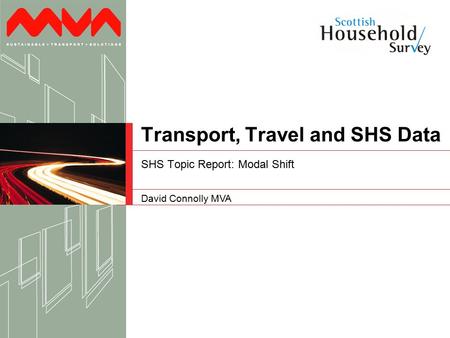 David Connolly MVA Transport, Travel and SHS Data SHS Topic Report: Modal Shift.