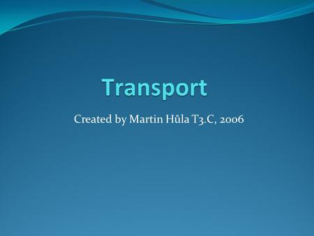 Created by Martin Hůla T3.C, 2006. Means of Transport Basic means of transport: Bike Car Tram Train Bus Plane On foot.