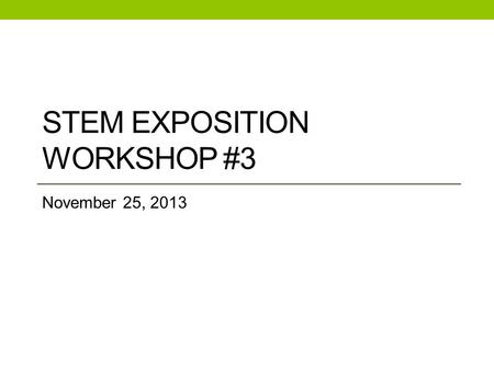 STEM EXPOSITION WORKSHOP #3 November 25, 2013. Check in with participants How's it going? Any issues we can help with? How many students are you working.
