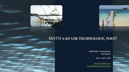 MATH CAN USE TECHNOLOGY, TOO !! PRESENTERS – Dan Strohmyer John Barbier DATE – April 4, 2013