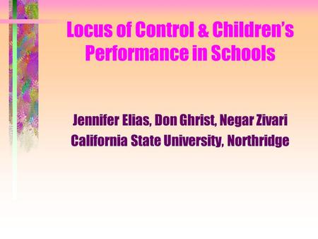 Locus of Control & Children’s Performance in Schools Jennifer Elias, Don Ghrist, Negar Zivari California State University, Northridge.
