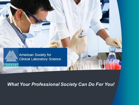 American Society for Clinical Laboratory Science What Your Professional Society Can Do For You!