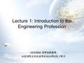 Lecture 1: Introduction to the Engineering Profession EEE2032: 공학입문설계 서강대학교 전자공학과 2012 학년도 1 학기.