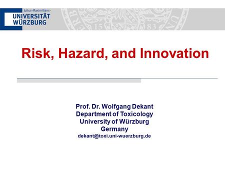 Prof. Dr. Wolfgang Dekant Department of Toxicology University of Würzburg Germany Risk, Hazard, and Innovation.
