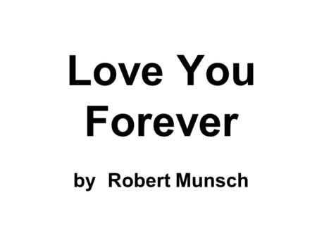 Love You Forever by Robert Munsch. A mother held her new baby and very slowly rocked him back and forth, back and forth, back and forth. And while she.