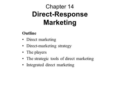 Outline Direct marketing Direct-marketing strategy The players The strategic tools of direct marketing Integrated direct marketing Chapter 14 Direct-Response.