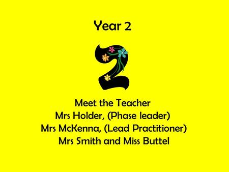 Year 2 Meet the Teacher Mrs Holder, (Phase leader) Mrs McKenna, (Lead Practitioner) Mrs Smith and Miss Buttel.