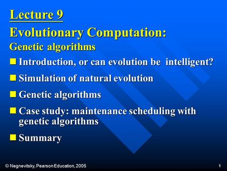 © Negnevitsky, Pearson Education, 2005 1 Lecture 9 Evolutionary Computation: Genetic algorithms Introduction, or can evolution be intelligent? Introduction,
