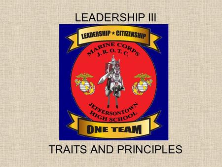 LEADERSHIP III TRAITS AND PRINCIPLES. Objectives 1.Be able to explain the difference between a Leadership Trait and a Principle. 2.Know the definitions.