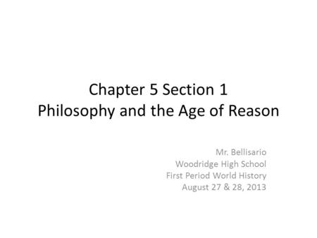 Chapter 5 Section 1 Philosophy and the Age of Reason Mr. Bellisario Woodridge High School First Period World History August 27 & 28, 2013.