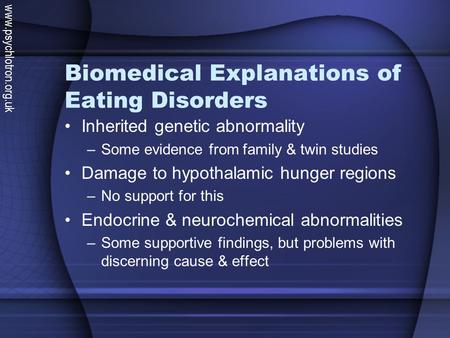 Biomedical Explanations of Eating Disorders Inherited genetic abnormality –Some evidence from family & twin studies Damage to hypothalamic hunger regions.