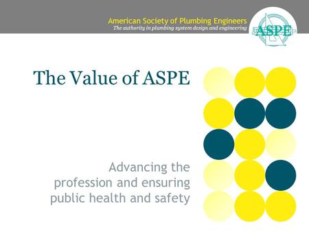 American Society of Plumbing Engineers The authority in plumbing system design and engineering The Value of ASPE Advancing the profession and ensuring.