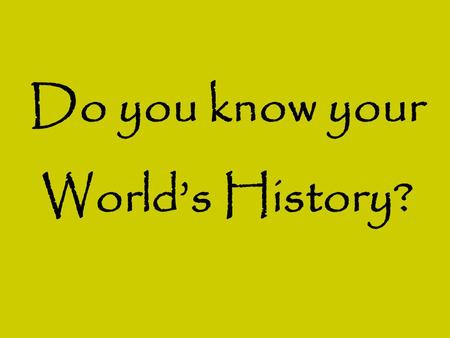 Do you know your World’s History?. Do you know your World’s History? Put these events in order: a)Life of Mohammed b)Birth of Jesus c)Plague/Black Death.