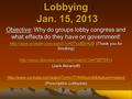 Lobbying Jan. 15, 2013 Objective: Why do groups lobby congress and what effects do they have on government!