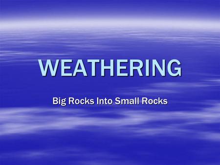 WEATHERING Big Rocks Into Small Rocks. 2 Types – Physical/Mechanical & Chemical   Physical/Mechanical Weathering – The physical breakdown of rocks into.