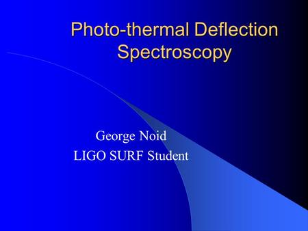 Photo-thermal Deflection Spectroscopy George Noid LIGO SURF Student.