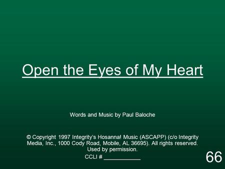 Open the Eyes of My Heart Words and Music by Paul Baloche © Copyright 1997 Integrity’s Hosanna! Music (ASCAPP) (c/o Integrity Media, Inc., 1000 Cody Road,