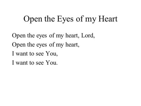 Open the Eyes of my Heart Open the eyes of my heart, Lord, Open the eyes of my heart, I want to see You, I want to see You.