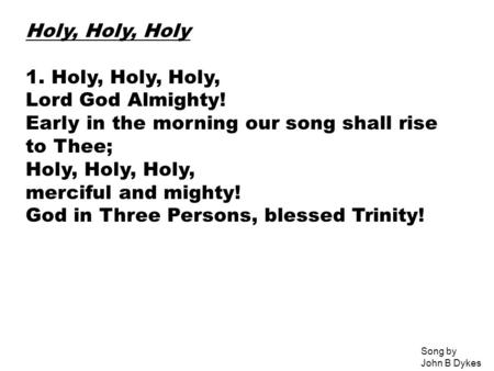 Holy, Holy, Holy 1. Holy, Holy, Holy, Lord God Almighty! Early in the morning our song shall rise to Thee; Holy, Holy, Holy, merciful and mighty! God in.