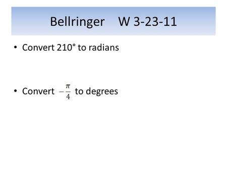 Bellringer W 3-23-11 Convert 210° to radians Convert to degrees.