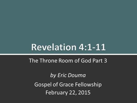 Revelation 4:1-11 The Throne Room Part 3 1 The Throne Room of God Part 3 by Eric Douma Gospel of Grace Fellowship February 22, 2015.