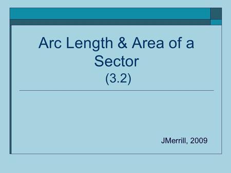 Arc Length & Area of a Sector (3.2) JMerrill, 2009.