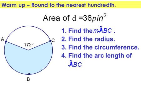 1. Find the. C A 172  Warm up – Round to the nearest hundredth. B 2. Find the radius. 4. Find the arc length of 3. Find the circumference.