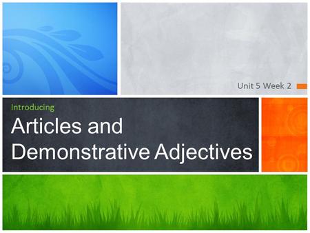 Unit 5 Week 2 Introducing Articles and Demonstrative Adjectives.