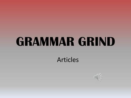 GRAMMAR GRIND Articles There are three articles in English Indefinite Articles: A / An Definite Article: The.