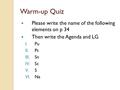 Warm-up Quiz Please write the name of the following elements on p 34 Then write the Agenda and LG I.Pu II.Pt III.Sn IV.Sc V.S VI.Na.