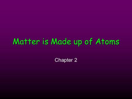 Matter is Made up of Atoms Chapter 2. Atoms and Their Structure Section 2.1.