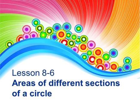 Lesson 8-6 Areas of different sections of a circle.