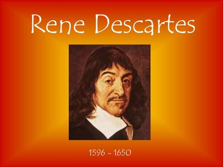 Rene Descartes 1596 - 1650. “I Think Therefore I Am” “Cogito Ergo Sum” Descartes said that his thinking proved his existence.He also argued the existence.