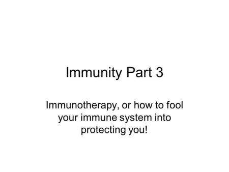 Immunity Part 3 Immunotherapy, or how to fool your immune system into protecting you!