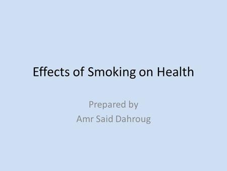 Effects of Smoking on Health Prepared by Amr Said Dahroug.
