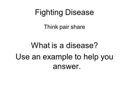 Fighting Disease Think pair share What is a disease? Use an example to help you answer.