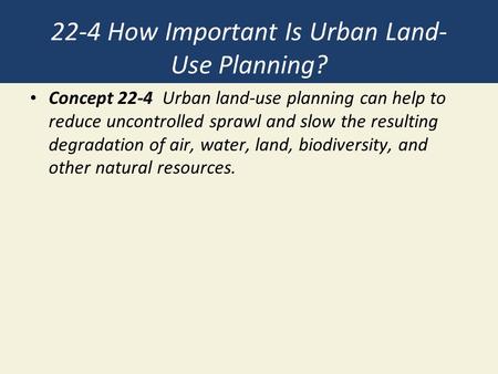 22-4 How Important Is Urban Land- Use Planning? Concept 22-4 Urban land-use planning can help to reduce uncontrolled sprawl and slow the resulting degradation.