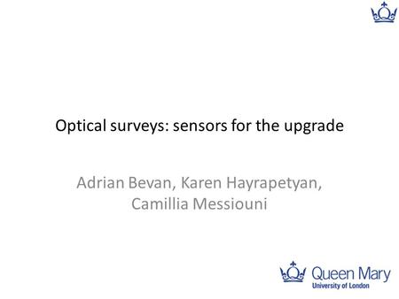 Optical surveys: sensors for the upgrade Adrian Bevan, Karen Hayrapetyan, Camillia Messiouni 1.