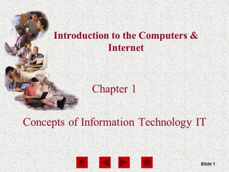 Computers Are Your Future Chapter 1 Slide 1 Introduction to the Computers & Internet Chapter 1 Concepts of Information Technology IT.