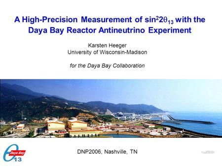 Karsten Heeger, Univ. of WisconsinDNP2006, Nashville, October 28, 2006 A High-Precision Measurement of sin 2 2  13 with the Daya Bay Reactor Antineutrino.
