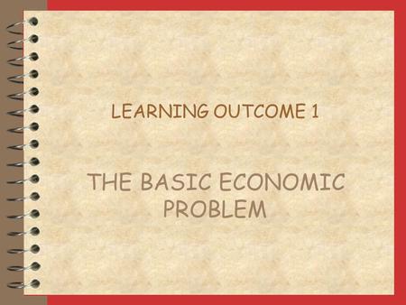 LEARNING OUTCOME 1 THE BASIC ECONOMIC PROBLEM RESOURCES ARE LIMITED land - nature’s contribution to production labour - human contribution to production.