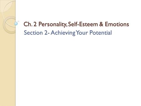 Ch. 2 Personality, Self-Esteem & Emotions Section 2- Achieving Your Potential.