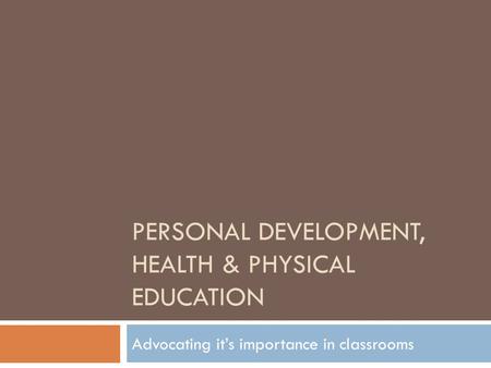 PERSONAL DEVELOPMENT, HEALTH & PHYSICAL EDUCATION Advocating it’s importance in classrooms.