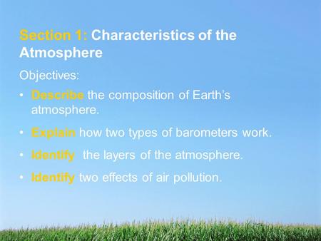 Section 1: Characteristics of the Atmosphere Objectives: Describe the composition of Earth’s atmosphere. Explain how two types of barometers work. Identify.