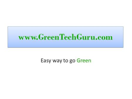 Www.GreenTechGuru.com Easy way to go Green. !!!, high electricity bills High gas bills! No high salaries???