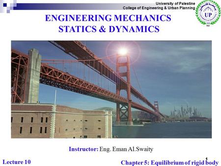 ENGINEERING MECHANICS STATICS & DYNAMICS Instructor: Eng. Eman Al.Swaity University of Palestine College of Engineering & Urban Planning Chapter 5: Equilibrium.