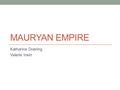 MAURYAN EMPIRE Katharine Doering Valerie Irwin. Location and Time India and part of the Middle East 322 BC-185 BC.