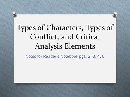 Types of Characters, Types of Conflict, and Critical Analysis Elements Notes for Reader’s Notebook pgs. 2, 3, 4, 5.