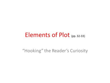 Elements of Plot (pp. 32-33) “Hooking” the Reader’s Curiosity.